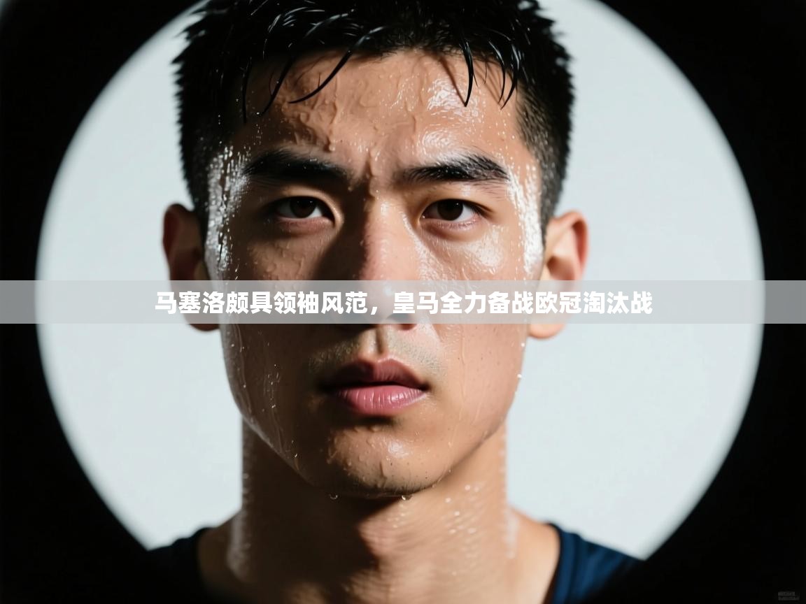 马塞洛颇具领袖风范，皇马全力备战欧冠淘汰战  第2张