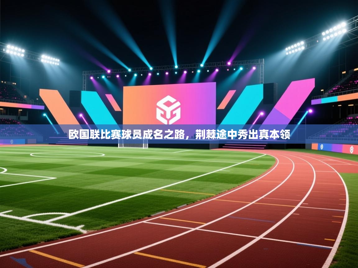 欧国联比赛球员成名之路,荆棘途中秀出真本领 第2张